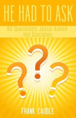 He Had To Ask: 90 Questions Jesus Asked His Disciples by Caudle, Frank