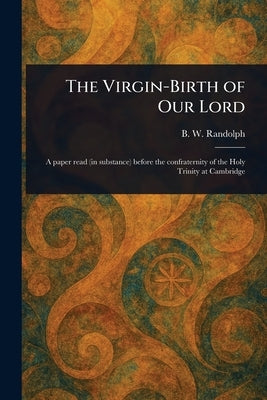 The Virgin-Birth of Our Lord by Randolph, B. W. (Berkeley William)