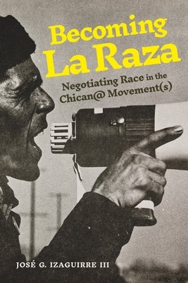 Becoming La Raza: Negotiating Race in the Chican@ Movement(s) by Izaguirre III, Jos? G.