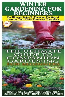 Winter Gardening for Beginners & the Ultimate Guide to Companion Gardening for Beginners by Pylarinos, Lindsey