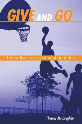 Give and Go: Basketball as a Cultural Practice by Mc Laughlin, Thomas