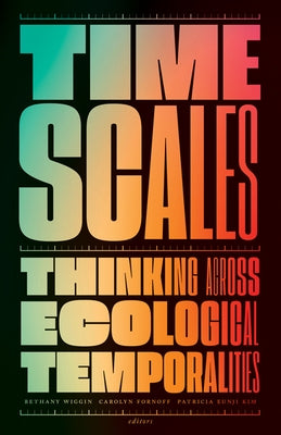 Timescales: Thinking Across Ecological Temporalities by Wiggin, Bethany