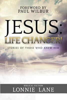 Jesus: Life Changer!: Stories of Those Who Knew Him by Lane, Lonnie