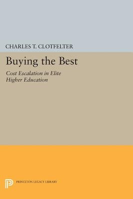 Buying the Best: Cost Escalation in Elite Higher Education by Clotfelter, Charles T.