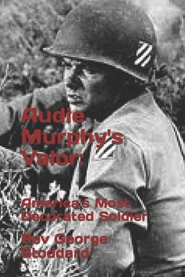Audie Murphy's Valor: : America's Most Decorated Soldier by Stoddard, George