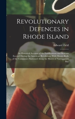 Revolutionary Defences in Rhode Island; an Historical Account of the Fortifications and Beacons Erected During the American Revolution, With Muster Ro by Field, Edward