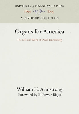 Organs for America: The Life and Work of David Tannenberg by Armstrong, William H.