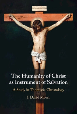 The Humanity of Christ as Instrument of Salvation: A Study in Thomistic Christology by Moser, J. David
