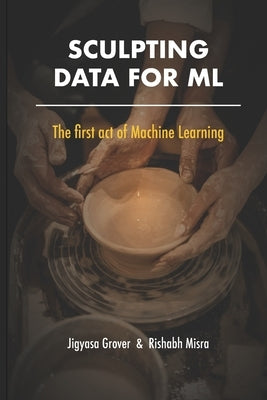 Sculpting Data for ML: The first act of Machine Learning by Misra, Rishabh