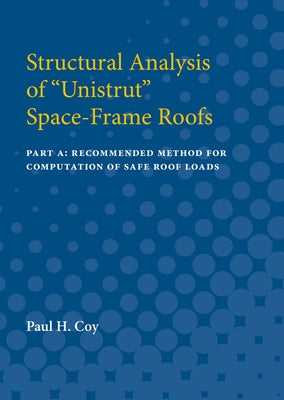 Structural Analysis of Unistrut Space-Frame Roofs: Part A: Recommended Method for Computation of Safe Roof Loads by Coy, Paul H.