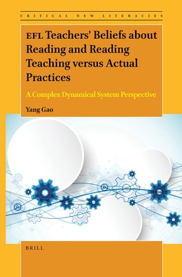 Efl Teachers' Beliefs about Reading and Reading Teaching Versus Actual Practices: A Complex Dynamical System Perspective by Yang, Gao
