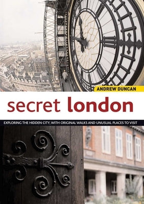 Secret London: Exploring the Hidden City, with Original Walks and Unusual Places to Visit by Duncan, Andrew