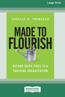 Made to Flourish: Beyond Quick Fixes to a Thriving Organization (16pt Large Print Edition) by Trebesch, Shelley G.