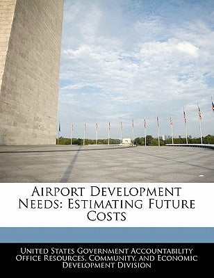 Airport Development Needs: Estimating Future Costs by United States Government Accountability