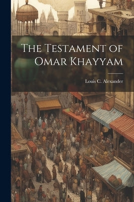 The Testament of Omar Khayyam by Alexander, Louis C.