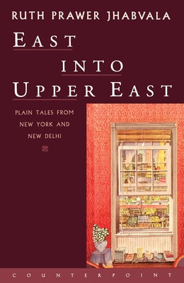 East Into Upper East: Plain Tales from New York and New Delhi by Jhabvala, Ruth Prawer