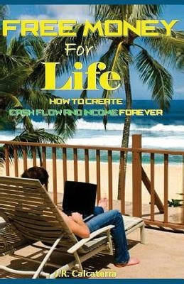Free Money for Life: How to Create Cash Flow and Income Forever by Calcaterra, J. R.