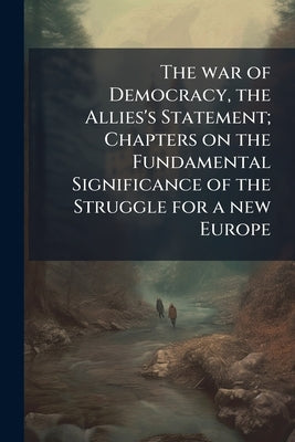 The war of Democracy, the Allies's Statement; Chapters on the Fundamental Significance of the Struggle for a new Europe by Anonymous