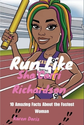 Run Like Sha'Carri Richardson: 10 Amazing Facts About the Fastest Woman by Doris, Karen