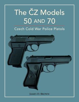 The Čz Models 50 and 70: Czech Cold War Police Pistols by Brown, James D.