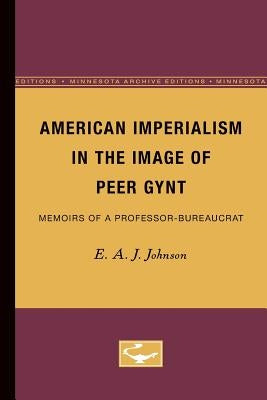 American Imperialism in the Image of Peer Gynt: Memoirs of a Professor-Bureaucrat by Johnson, E. a. J.