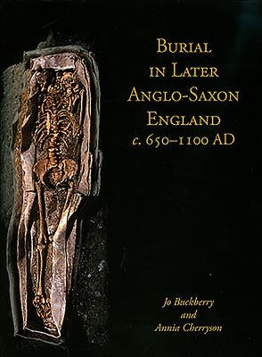 Burial in Later Anglo-Saxon England, C.650-1100 Ad by Buckberry, Jo
