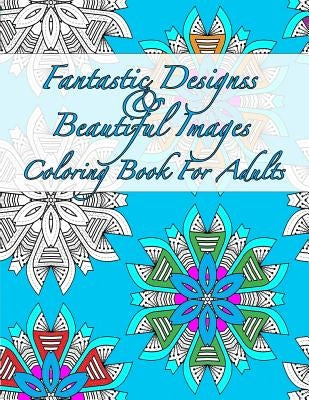 Fantastic Designs And Beautiful Images Coloring Book For Adults by Peaceful Mind Adult Coloring Books