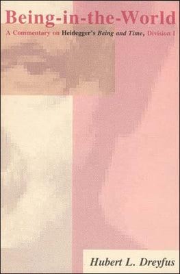 Being-In-The-World: A Commentary on Heidegger's Being in Time, Division I by Dreyfus, Hubert L.