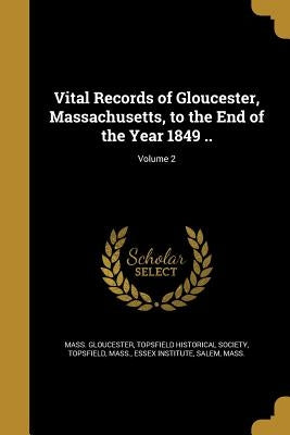 Vital Records of Gloucester, Massachusetts, to the End of the Year 1849 ..; Volume 2 by Gloucester, Mass