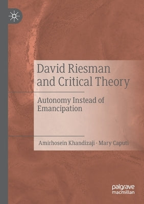 David Riesman and Critical Theory: Autonomy Instead of Emancipation by Khandizaji, Amirhosein