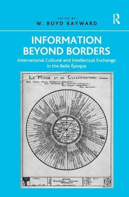 Information Beyond Borders: International Cultural and Intellectual Exchange in the Belle Époque by Rayward, W. Boyd