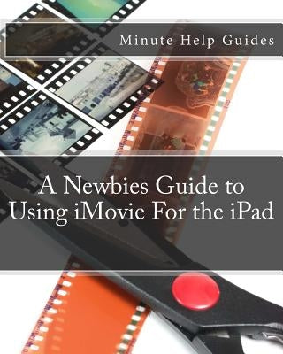 A Newbies Guide to Using iMovie For the iPad by Minute Help Guides