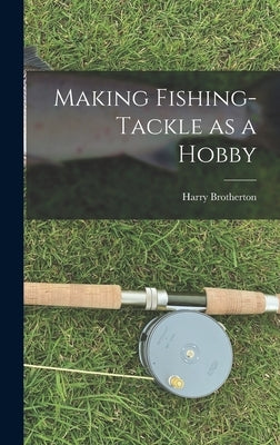 Making Fishing-tackle as a Hobby by Brotherton, Harry