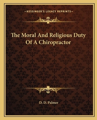 The Moral and Religious Duty of a Chiropractor by Palmer, D. D.