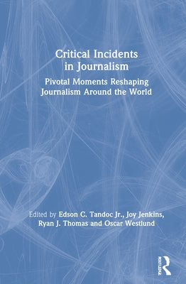 Critical Incidents in Journalism: Pivotal Moments Reshaping Journalism Around the World by Tandoc Jr, Edson