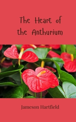 The Heart of the Anthurium by Hartfield, Jameson