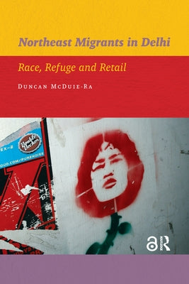 Northeast Migrants in Delhi: Race, Refuge and Retail by McDuie-Ra, Duncan