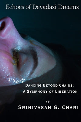Echoes of Devadasi Dreams: Dancing Beyond Chains: A Symphony of Liberation by Chari, Srinivasan Gopal