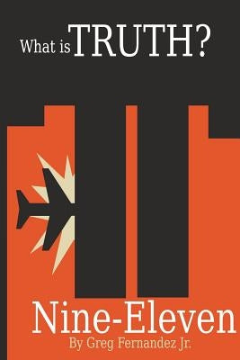 What Is Truth? Nine-Eleven by Fernandez, Greg, Jr.