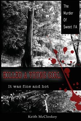 Killed a Young Girl, it was Fine and Hot: The Murder of Sweet FA by McCloskey, Keith