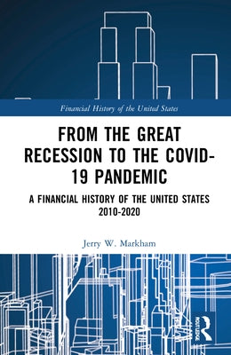 From the Great Recession to the Covid-19 Pandemic: A Financial History of the United States 2010-2020 by Markham, Jerry W.