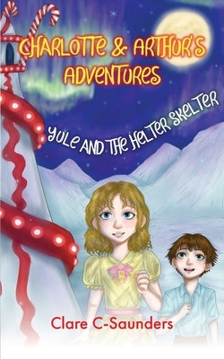 Charlotte and Arthur's Adventures - Yule & the Helter Skelter by C-Saunders, Clare
