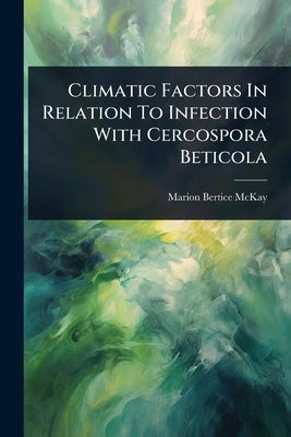 Climatic Factors In Relation To Infection With Cercospora Beticola by McKay, Marion Bertice