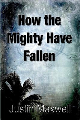 How the Mighty Have Fallen by Maxwell, Justin