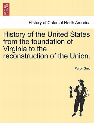 History of the United States from the foundation of Virginia to the reconstruction of the Union. Vol. II. by Greg, Percy
