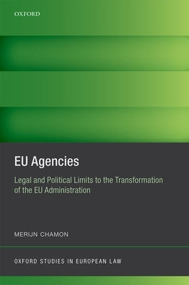 Eu Agencies: Legal and Political Limits to the Transformation of the Eu Administration by Chamon, Merijn