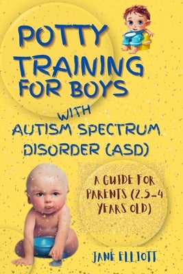 Potty Training for Boys with Autism Spectrum Disorder (ASD): A Guide for Parents (2.5-4 Years Old) by Elliott, Jane