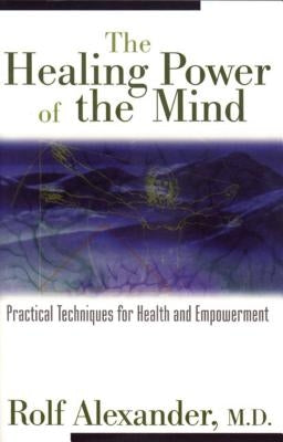 The Healing Power of the Mind: Practical Techniques for Health and Empowerment by Alexander, Rolf