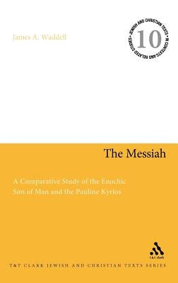 The Messiah: A Comparative Study of the Enochic Son of Man and the Pauline Kyrios by Waddell, James A.