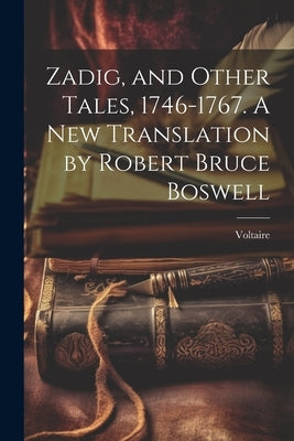Zadig, and Other Tales, 1746-1767. A new Translation by Robert Bruce Boswell by Voltaire